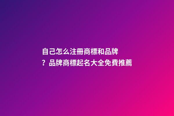 自己怎么注冊商標和品牌？品牌商標起名大全免費推薦-第1張-商標起名-玄機派